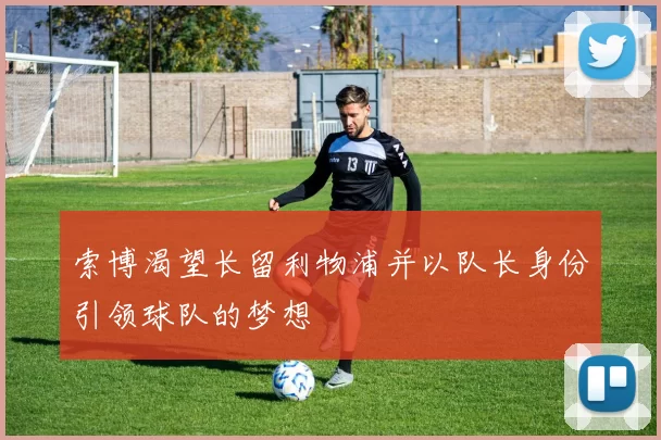 索博渴望长留利物浦并以队长身份引领球队的梦想