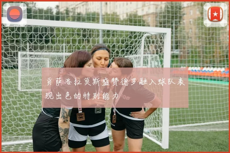 贡萨洛拉莫斯盛赞德罗融入球队表现出色的特别能力