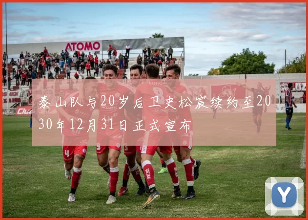 泰山队与20岁后卫史松宸续约至2030年12月31日正式宣布