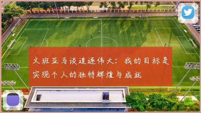 文班亚马谈追逐伟大：我的目标是实现个人的独特辉煌与成就