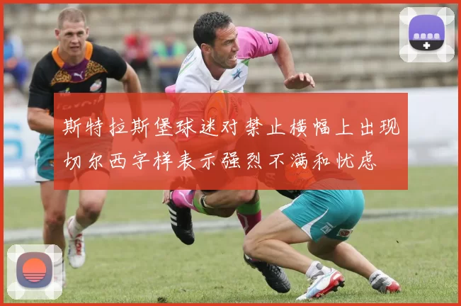 斯特拉斯堡球迷对禁止横幅上出现切尔西字样表示强烈不满和忧虑