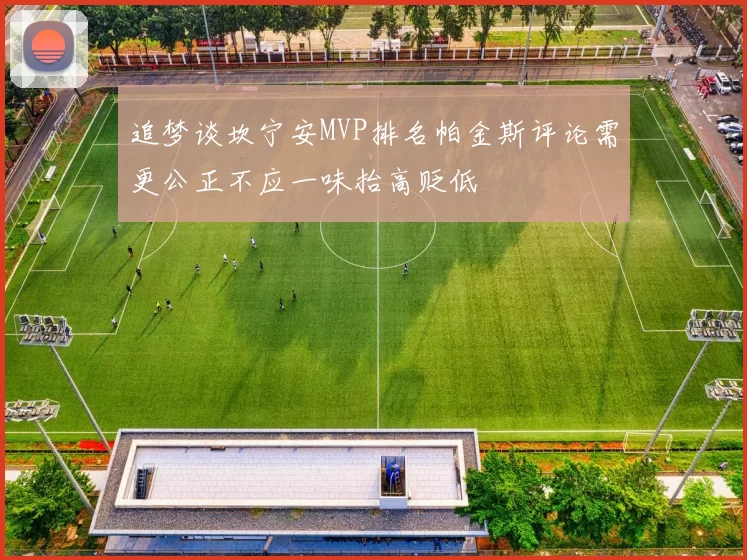 追梦谈坎宁安MVP排名帕金斯评论需更公正不应一味抬高贬低