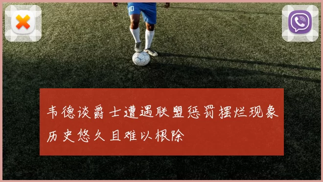 韦德谈爵士遭遇联盟惩罚摆烂现象历史悠久且难以根除