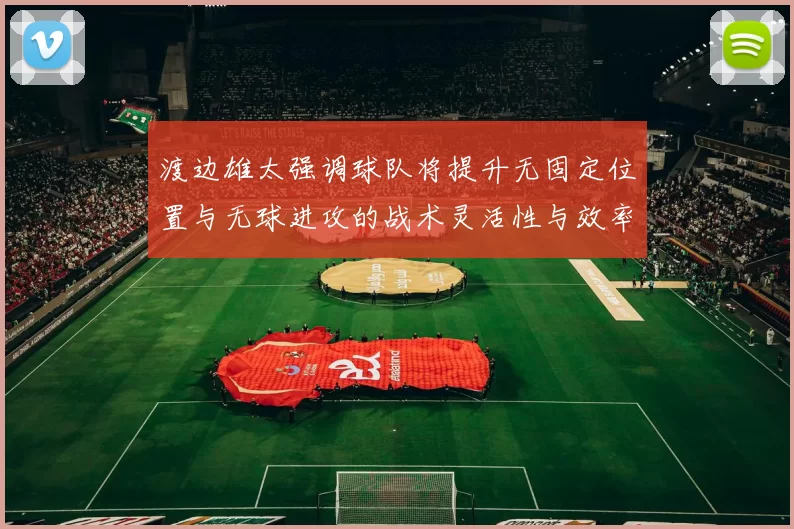 渡边雄太强调球队将提升无固定位置与无球进攻的战术灵活性与效率