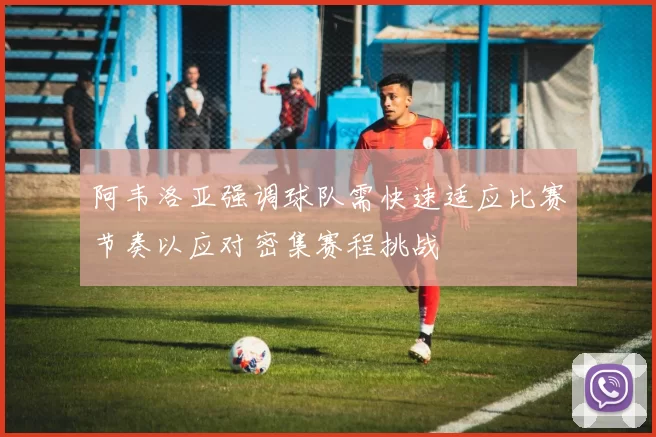 阿韦洛亚强调球队需快速适应比赛节奏以应对密集赛程挑战