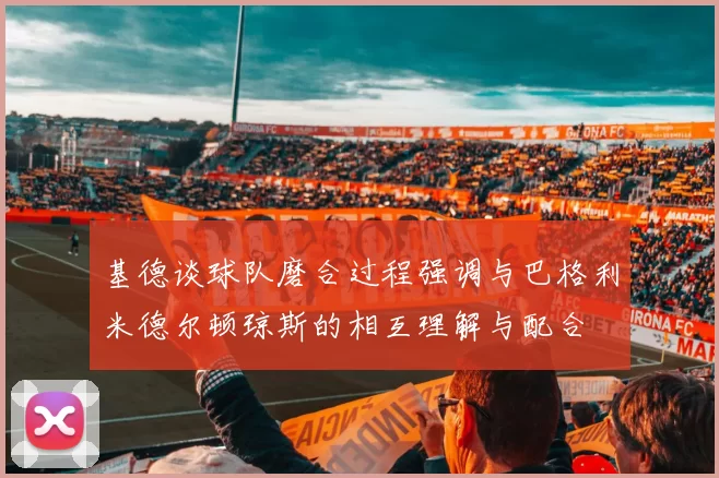 基德谈球队磨合过程强调与巴格利米德尔顿琼斯的相互理解与配合